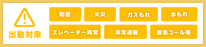 出動対象　防犯・火災・ガスもれ・水もれ・エレベーター異常・非常通報・救急コール等