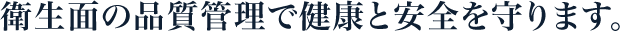 衛生面の品質管理で健康と安全を守ります。