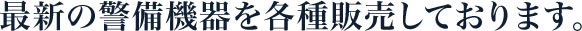 最新の警備機器を各種販売しております。