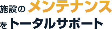 施設のメンテナンスをトータルサポート