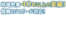 地域密着40年以上の実績！信頼のスピード対応！